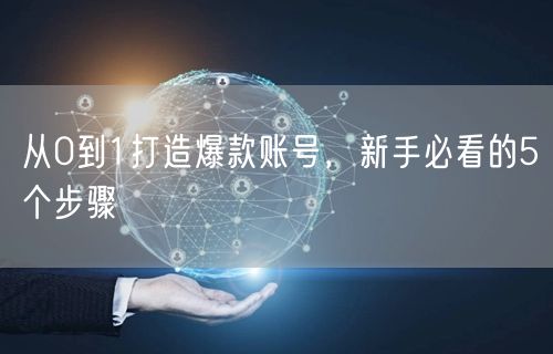 从0到1打造爆款账号，新手必看的5个步骤