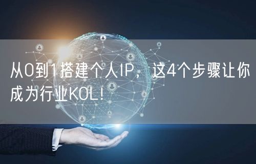 从0到1搭建个人IP，这4个步骤让你成为行业KOL！