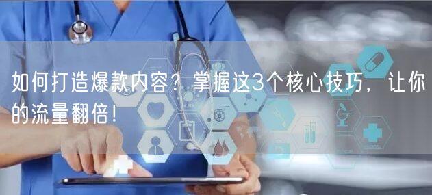 如何打造爆款内容？掌握这3个核心技巧，让你的流量翻倍！