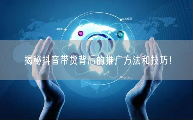 揭秘抖音带货背后的推广方法和技巧！