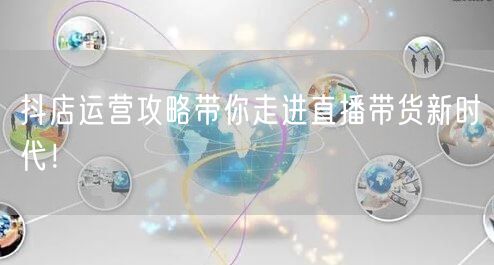 抖店运营攻略带你走进直播带货新时代！