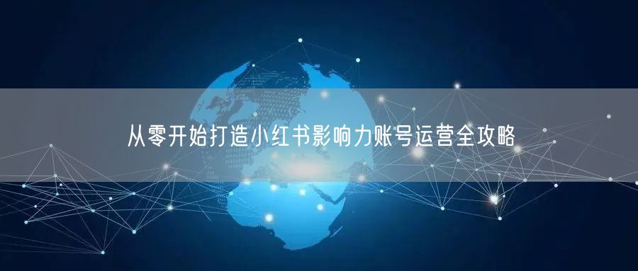 从零开始打造小红书影响力账号运营全攻略