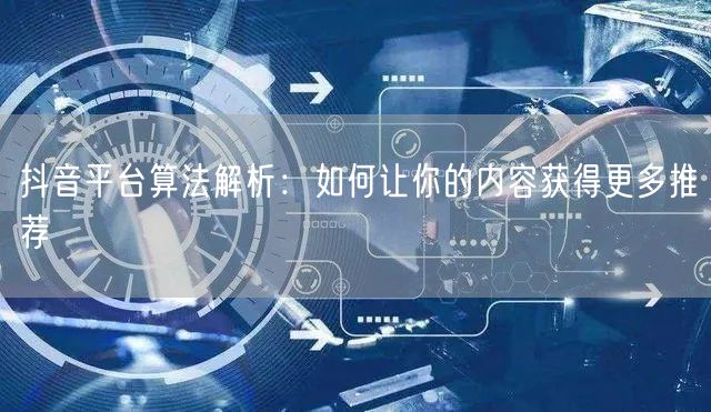 抖音平台算法解析：如何让你的内容获得更多推荐