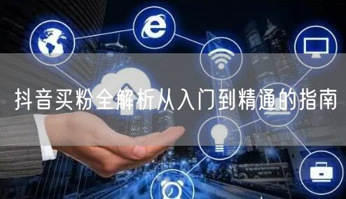 抖音买粉全解析从入门到精通的指南