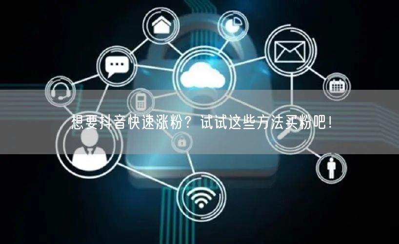想要抖音快速涨粉？试试这些方法买粉吧！