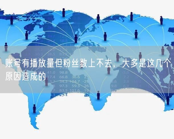 账号有播放量但粉丝数上不去，大多是这几个原因造成的