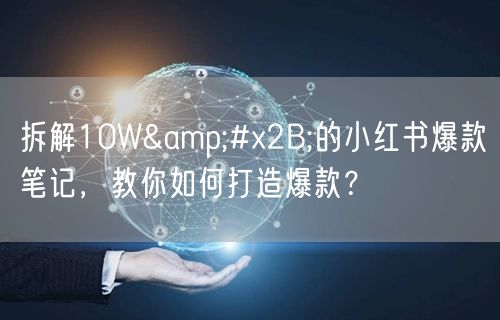 拆解10W&#x2B;的小红书爆款笔记，教你如何打造爆款？