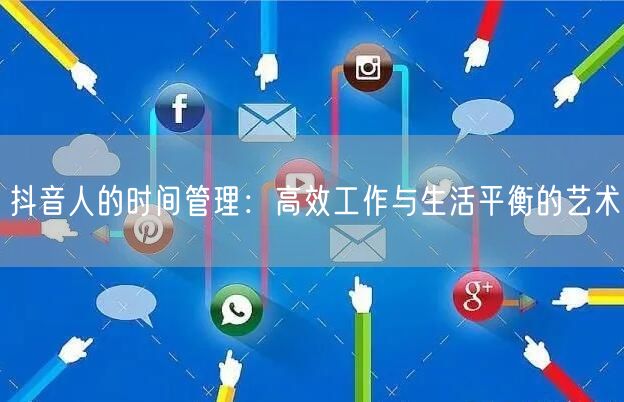 抖音人的时间管理：高效工作与生活平衡的艺术