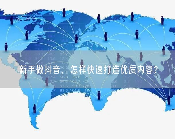 新手做抖音，怎样快速打造优质内容？