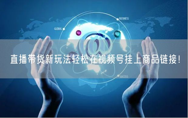直播带货新玩法轻松在视频号挂上商品链接！