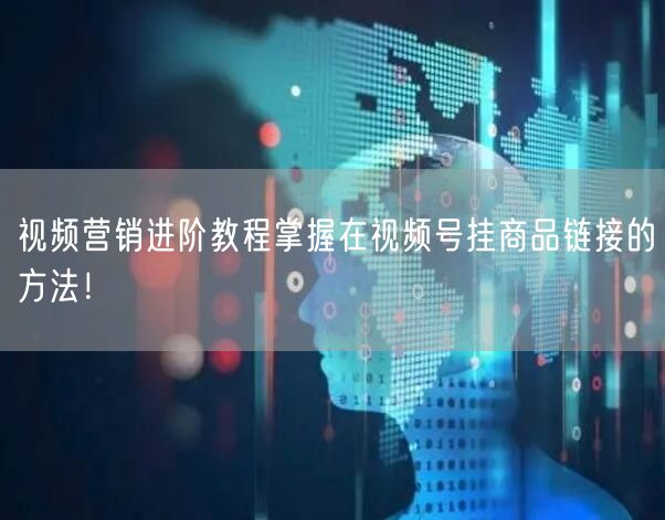 视频营销进阶教程掌握在视频号挂商品链接的方法！