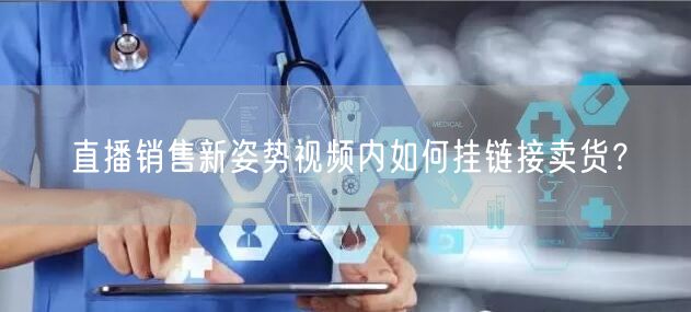 直播销售新姿势视频内如何挂链接卖货？