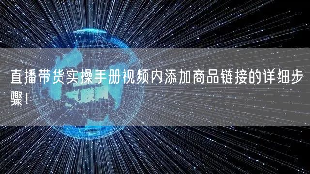 直播带货实操手册视频内添加商品链接的详细步骤！