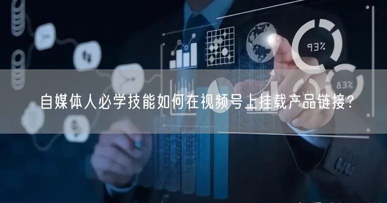 自媒体人必学技能如何在视频号上挂载产品链接？