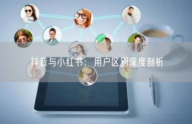 抖音与小红书：用户区别深度剖析