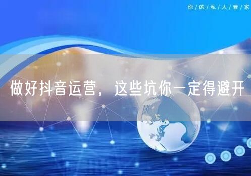 做好抖音运营，这些坑你一定得避开