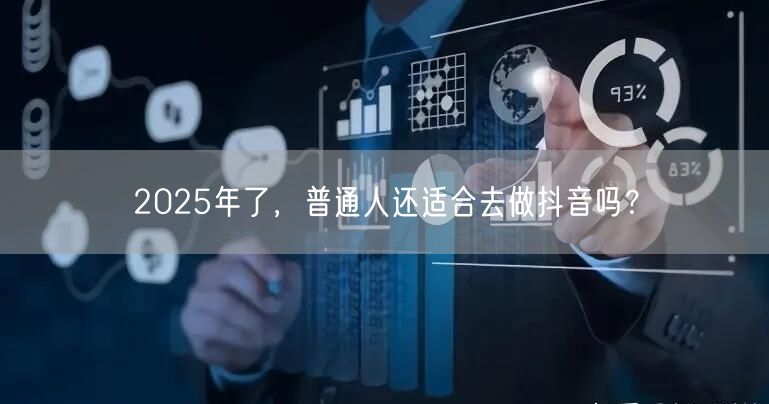 2025年了，普通人还适合去做抖音吗？