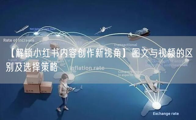 【解锁小红书内容创作新视角】图文与视频的区别及选择策略
