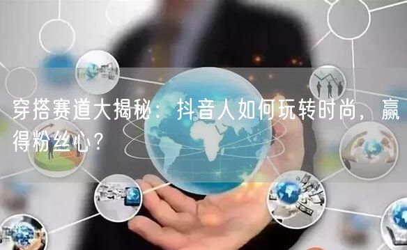 穿搭赛道大揭秘：抖音人如何玩转时尚，赢得粉丝心？