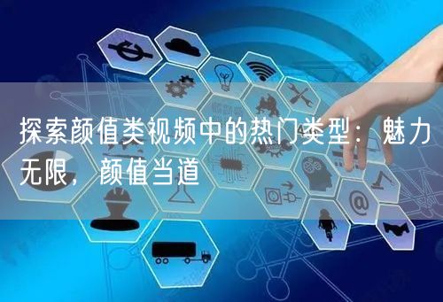 探索颜值类视频中的热门类型：魅力无限，颜值当道