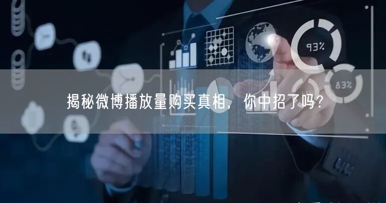 揭秘微博播放量购买真相,你中招了吗?