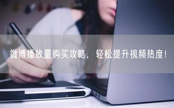 微博播放量购买攻略,轻松提升视频热度!