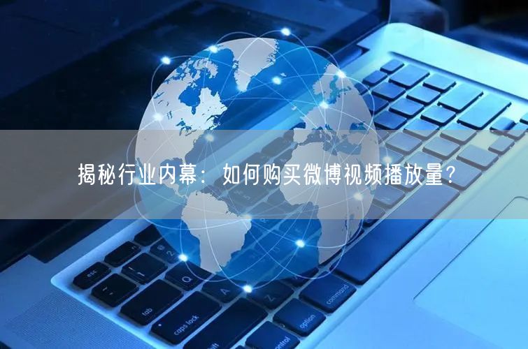 揭秘行业内幕:如何购买微博视频播放量?