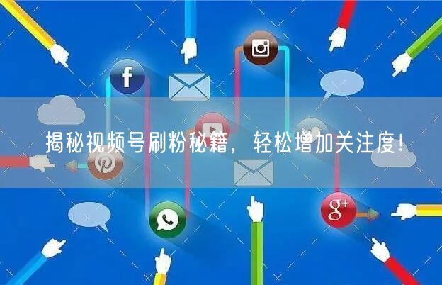 揭秘视频号刷粉秘籍，轻松增加关注度！