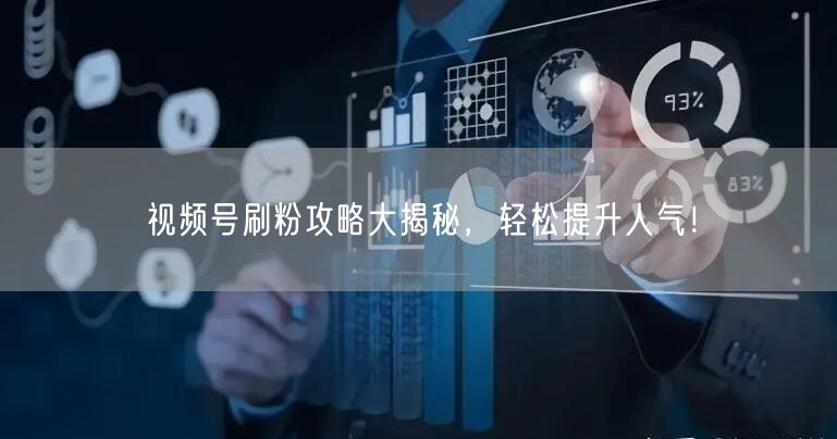 视频号刷粉攻略大揭秘，轻松提升人气！