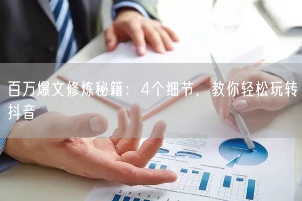 百万爆文修炼秘籍：4个细节，教你轻松玩转抖音
