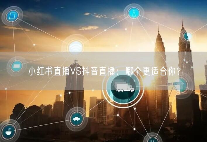 小红书直播VS抖音直播：哪个更适合你？