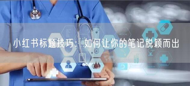 小红书标题技巧：如何让你的笔记脱颖而出