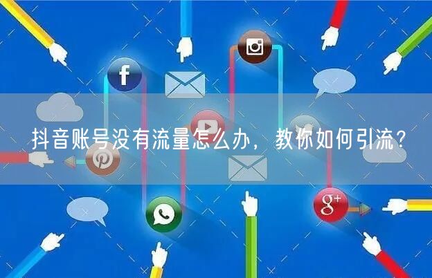 抖音账号没有流量怎么办，教你如何引流？
