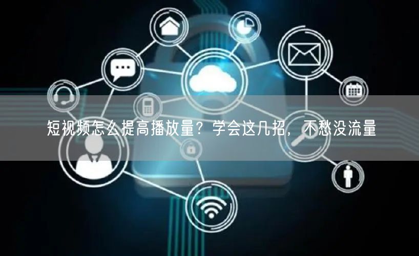 短视频怎么提高播放量？学会这几招，不愁没流量