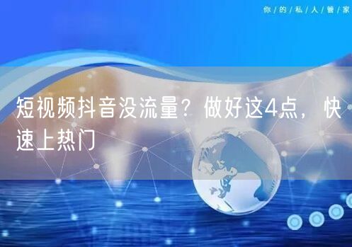 短视频抖音没流量？做好这4点，快速上热门