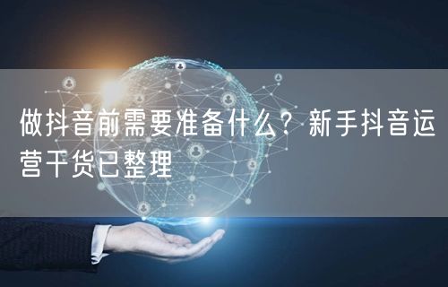 做抖音前需要准备什么？新手抖音运营干货已整理