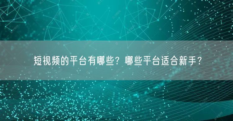 短视频的平台有哪些？哪些平台适合新手？