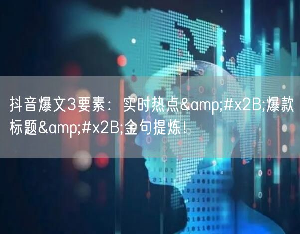 抖音爆文3要素：实时热点&#x2B;爆款标题&#x2B;金句提炼！
