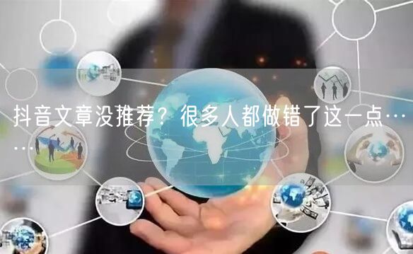 抖音文章没推荐？很多人都做错了这一点……