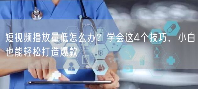 短视频播放量低怎么办？学会这4个技巧，小白也能轻松打造爆款