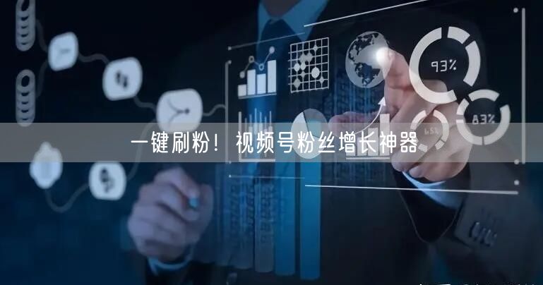 一键刷粉！视频号粉丝增长神器