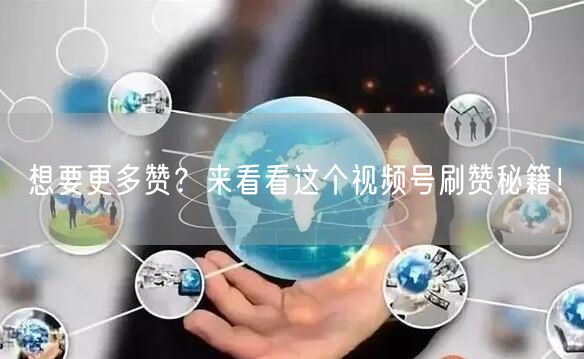想要更多赞？来看看这个视频号刷赞秘籍！