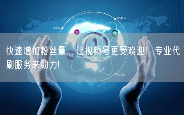 快速增加粉丝量，让视频号更受欢迎！专业代刷服务来助力!