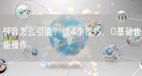 抖音怎么引流？这4个技巧，0基础也能操作