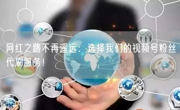 网红之路不再遥远：选择我们的视频号粉丝代刷服务！