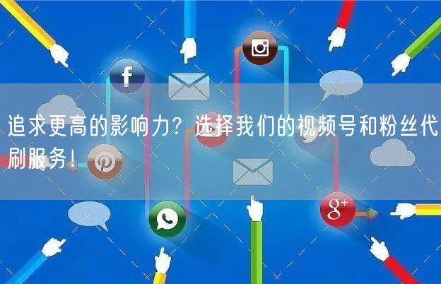 追求更高的影响力？选择我们的视频号和粉丝代刷服务！