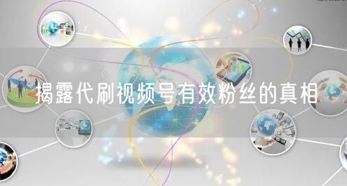 揭露代刷视频号有效粉丝的真相