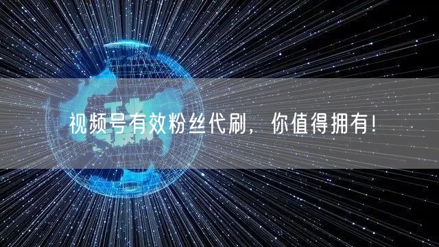 视频号有效粉丝代刷，你值得拥有！