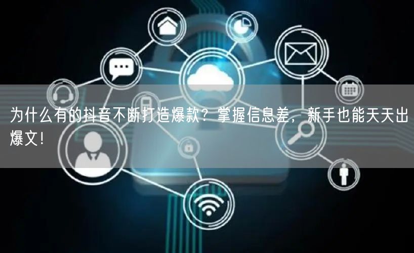 为什么有的抖音不断打造爆款？掌握信息差，新手也能天天出爆文！