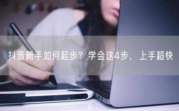 抖音新手如何起步？学会这4步，上手超快